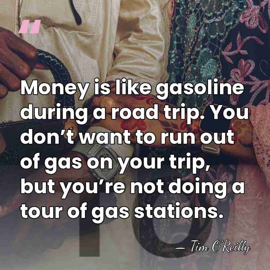 Money is like gasoline during a road trip. You don’t want to&hellip; - Tim O'Reilly