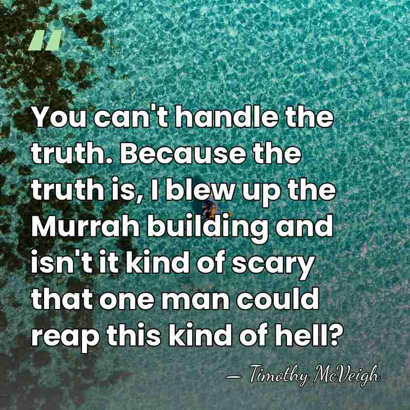 You can't handle the truth. Because the truth is, I blew up&hellip; - Timothy McVeigh