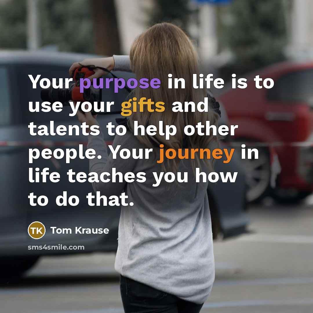 “Your purpose in life is to use your gifts and…” quote by Tom Krause