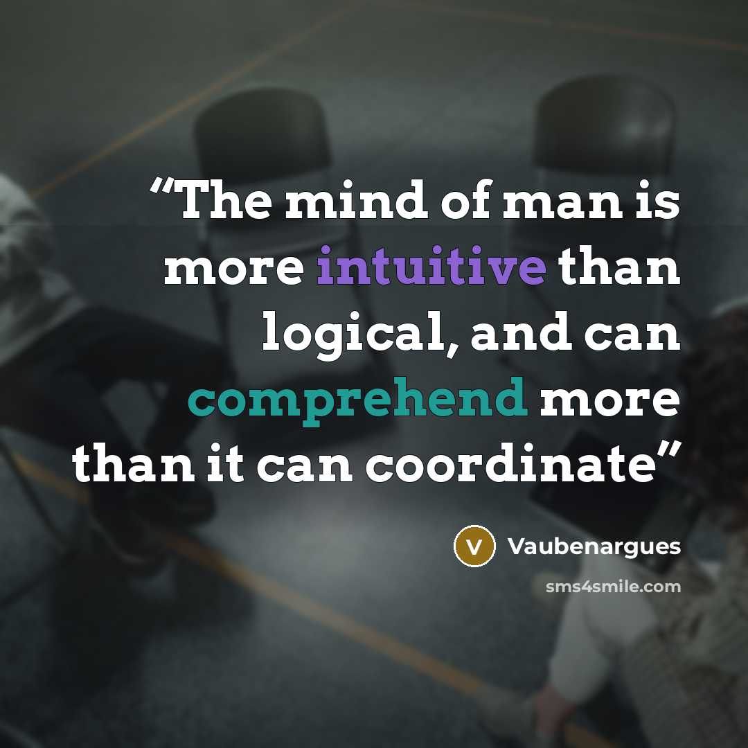 “The mind of man is more intuitive than logical, and can comprehend more than it can coordinate” quote by Vaubenargues