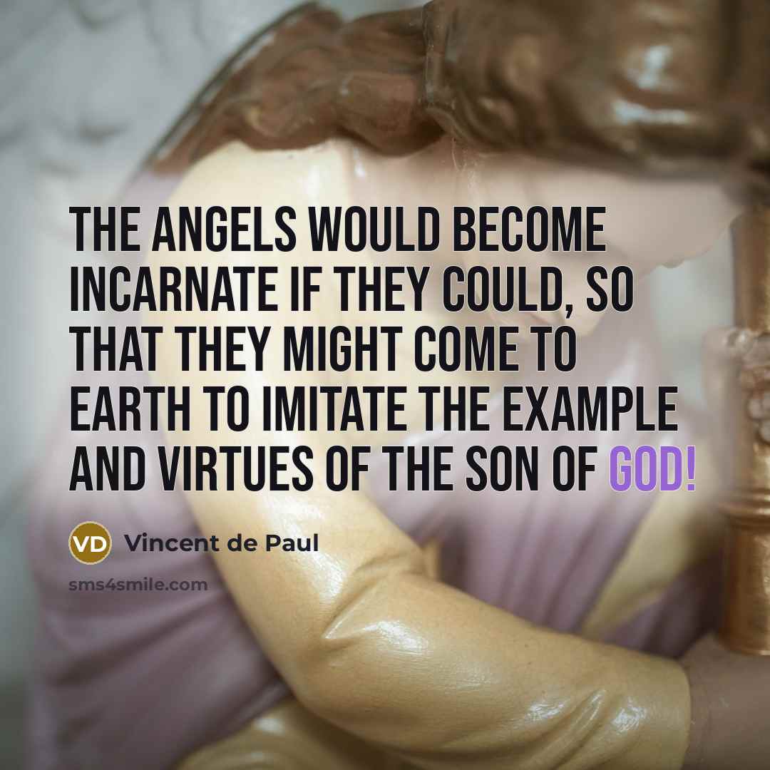 “The angels would become incarnate if they could, so that…” quote by Vincent de Paul