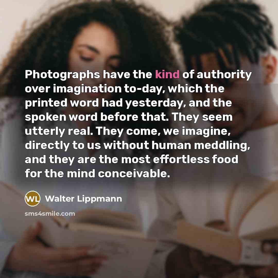 “Photographs have the kind of authority over imagination to-day, which…” quote by Walter Lippmann