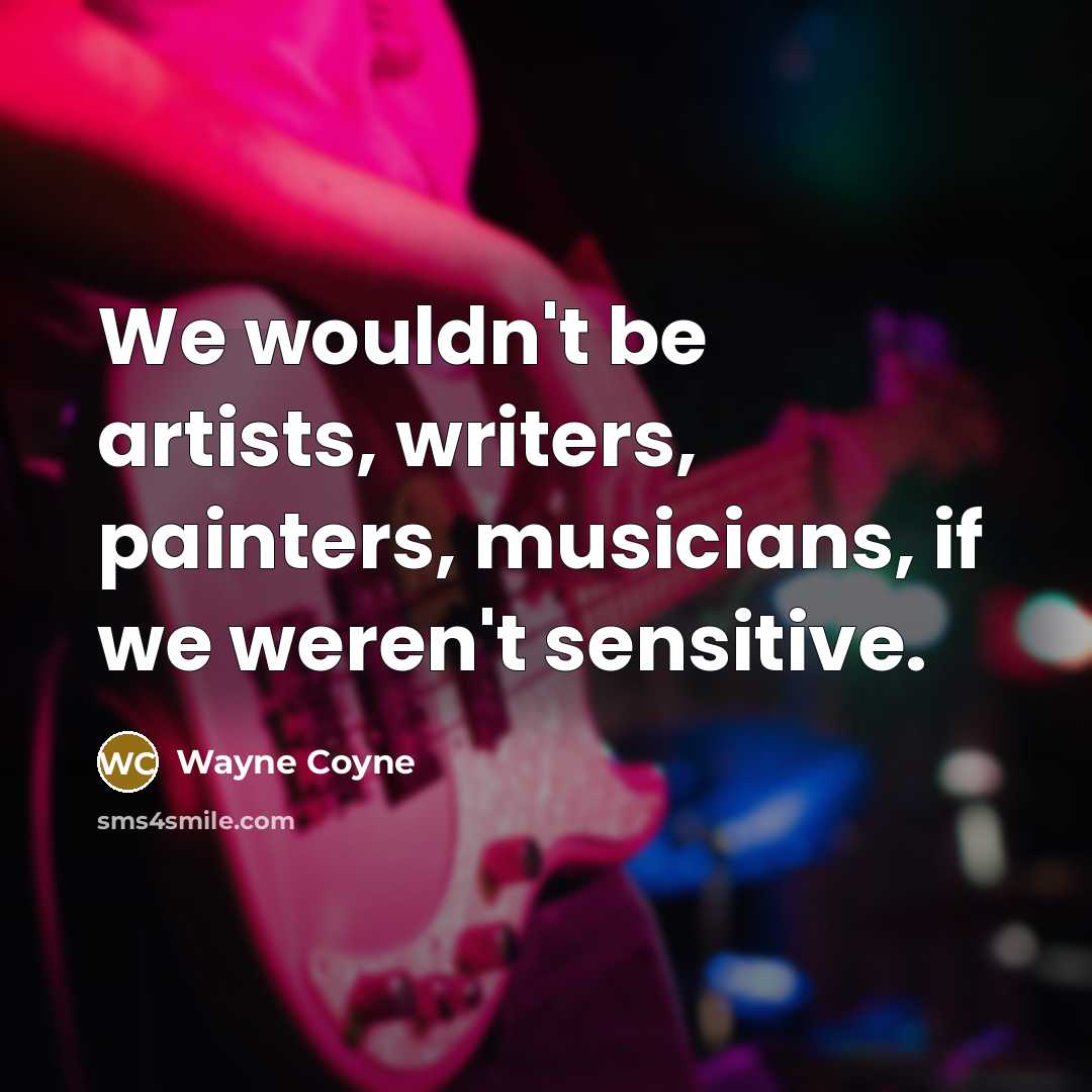 “We wouldn't be artists, writers, painters, musicians, if we weren't…” quote by Wayne Coyne