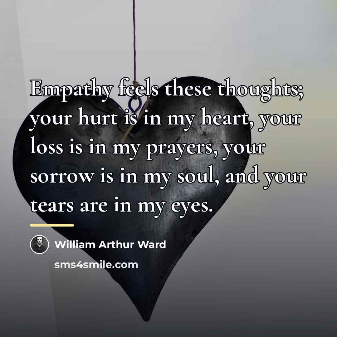 “Empathy feels these thoughts; your hurt is in my heart,…” quote by William Arthur Ward