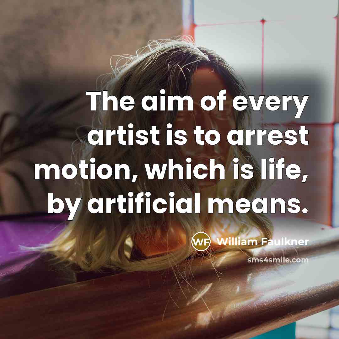 “The aim of every artist is to arrest motion, which…” quote by William Faulkner