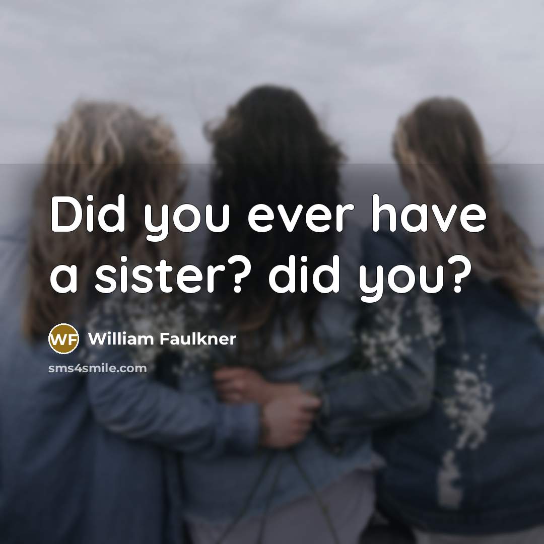“Did you ever have a sister? did you?…” quote by William Faulkner