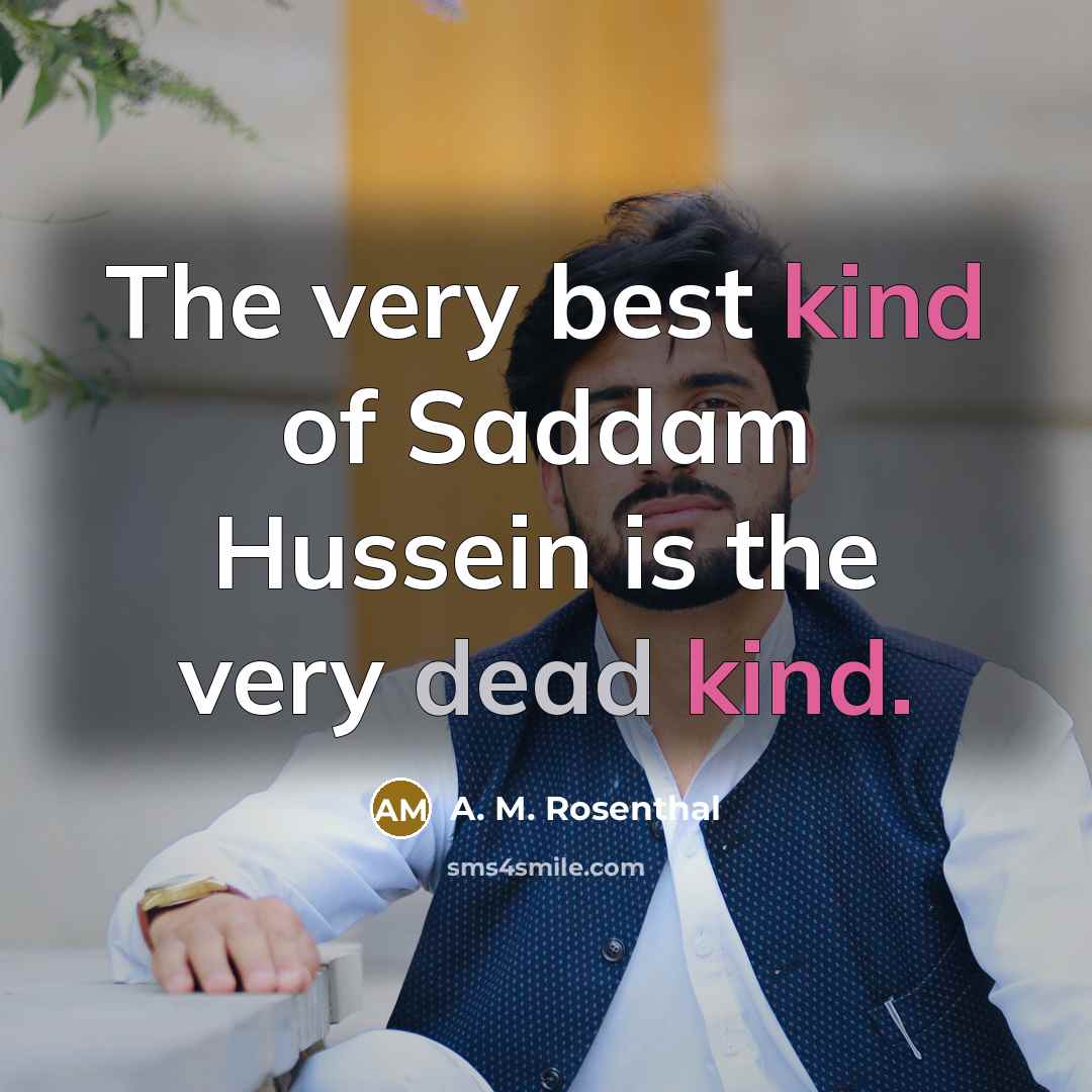 “The very best kind of Saddam Hussein is the very…” quote by A. M. Rosenthal