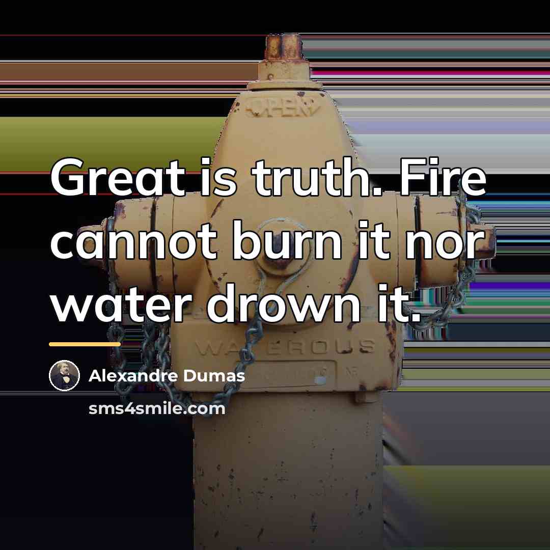 “Great is truth. Fire cannot burn it nor water drown…” quote by Alexandre Dumas