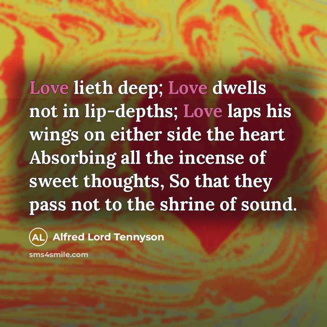 “Love lieth deep; Love dwells not in lip-depths; Love laps…” quote by Alfred Lord Tennyson