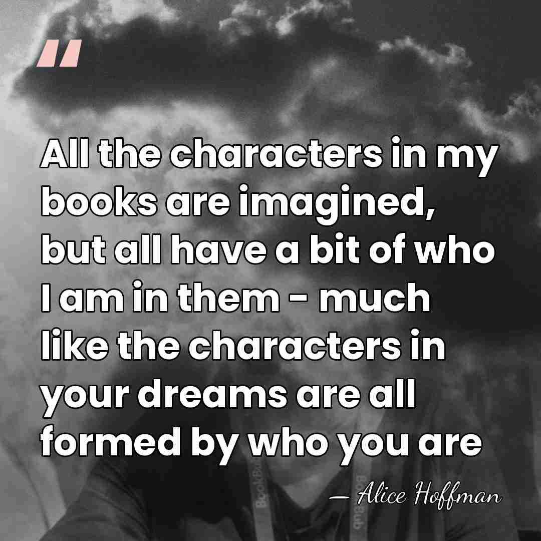 All the characters in my books are imagined, but all have a&hellip; - Alice Hoffman