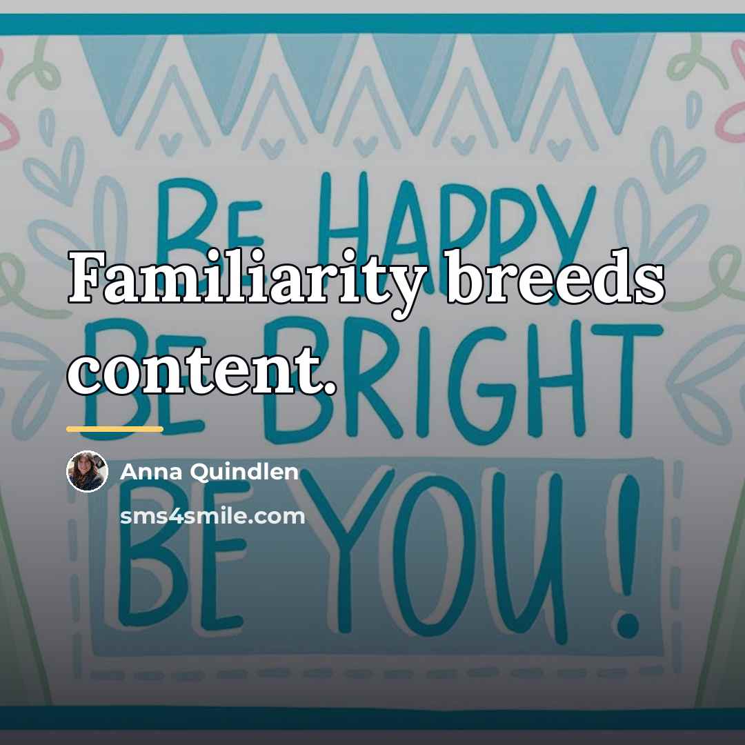 “Familiarity breeds content.…” quote by Anna Quindlen