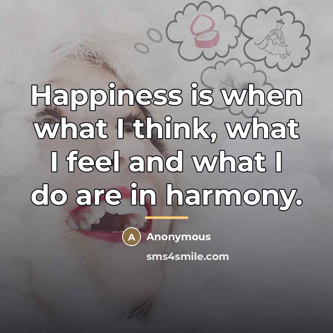 “Happiness is when what I think, what I feel and…” quote by Anonymous