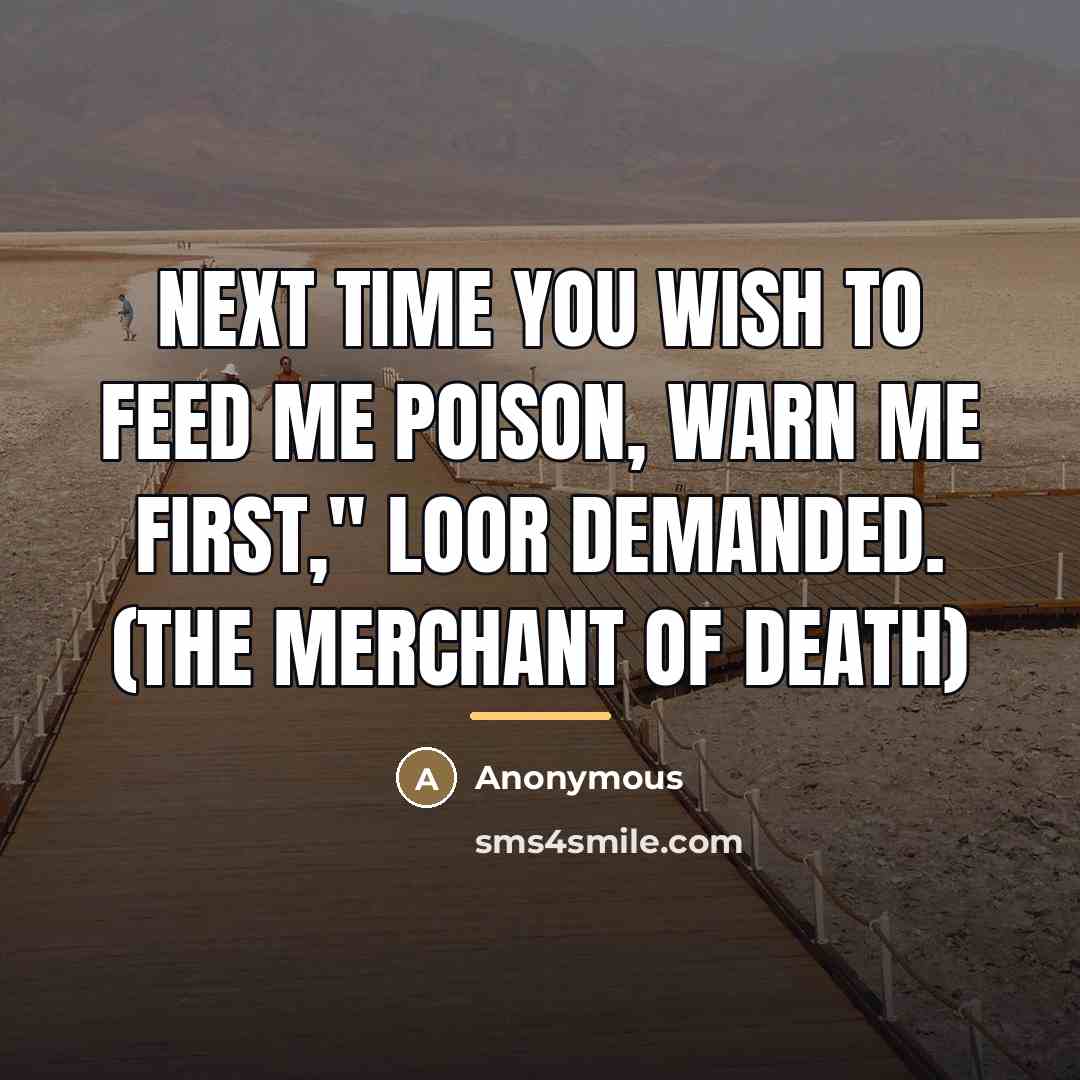 “Next time you wish to feed me poison, warn me…” quote by Anonymous