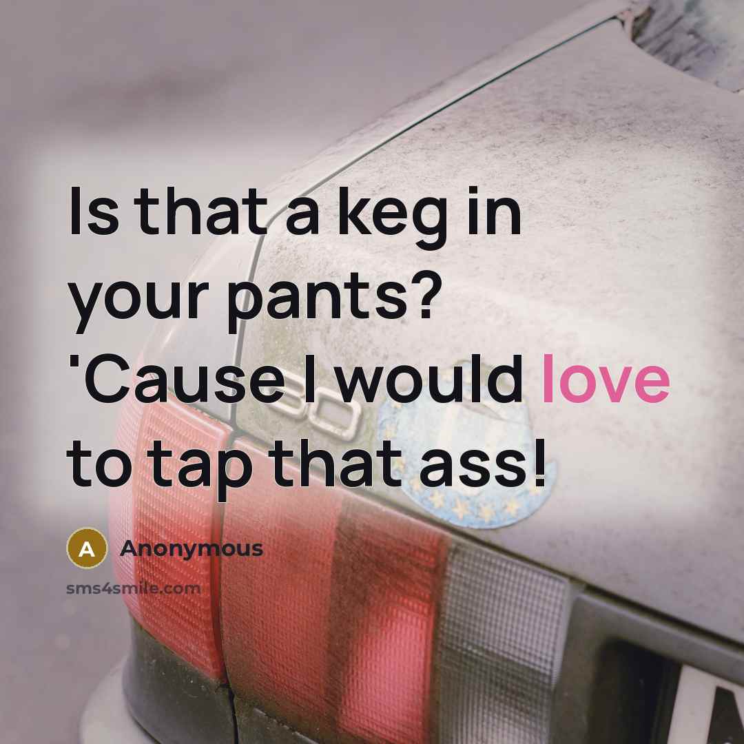 “Is that a keg in your pants? 'Cause I would…” quote by Anonymous
