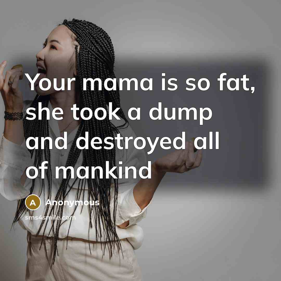 “Your mama is so fat, she took a dump and…” quote by Anonymous
