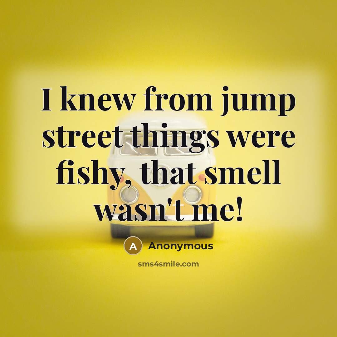 “I knew from jump street things were fishy, that smell wasn't me!” quote by Anonymous