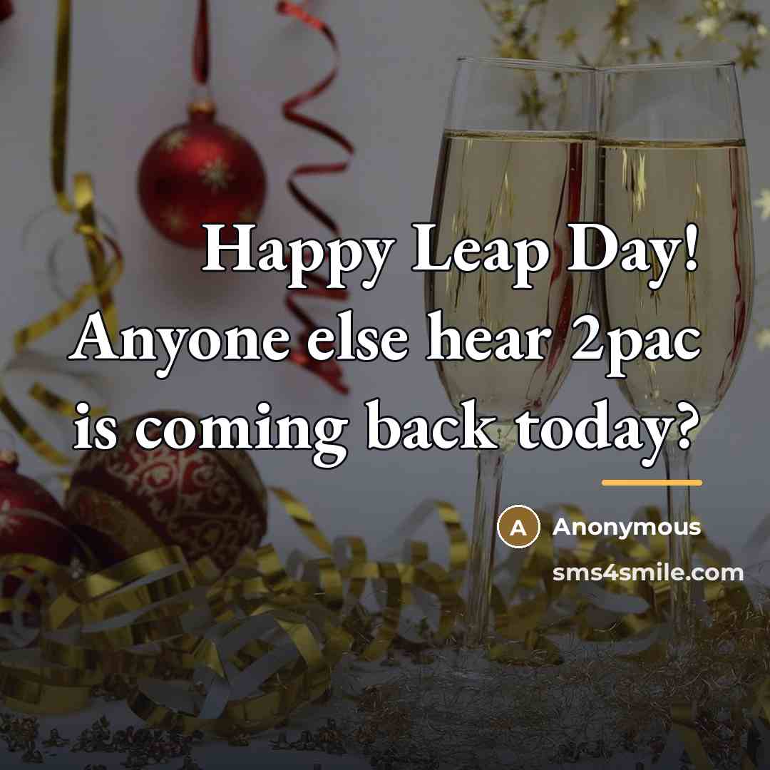 “Happy Leap Day! Anyone else hear 2pac is coming back…” quote by Anonymous
