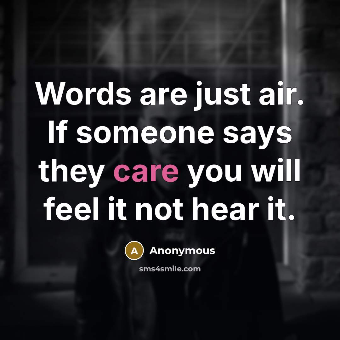 “Words are just air. If someone says they care you will feel it not hear it.” quote by Anonymous