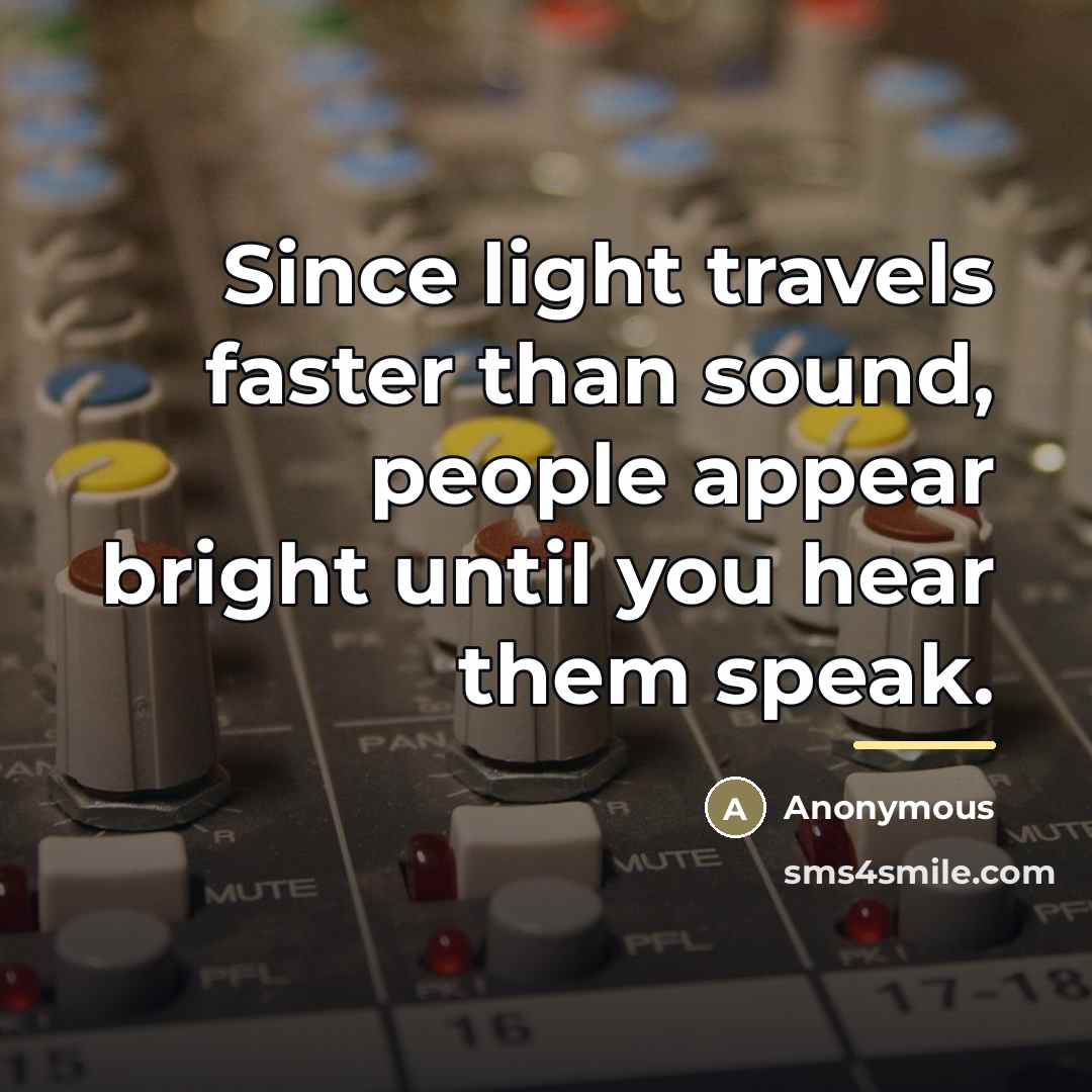 “Since light travels faster than sound, people appear bright until…” quote by Anonymous