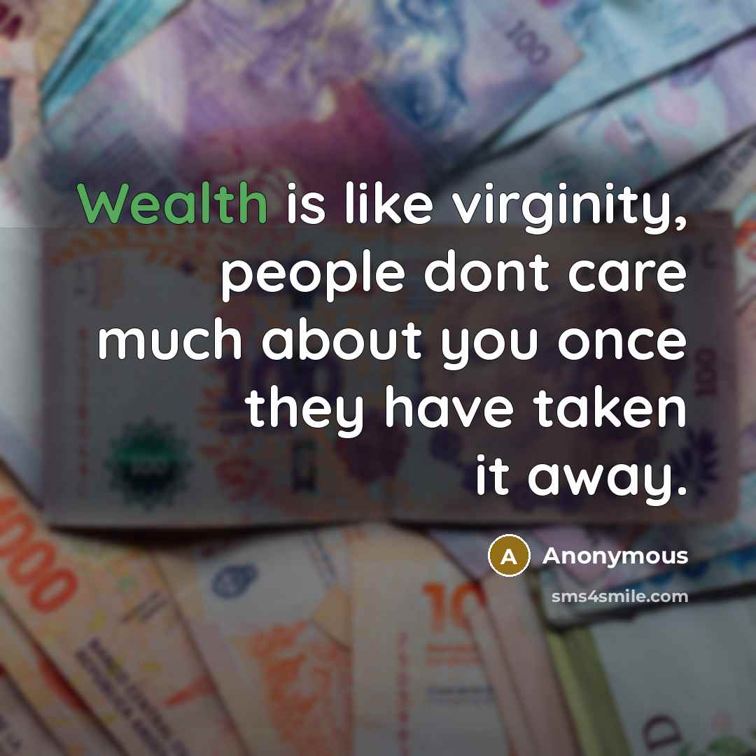 “Wealth is like virginity, people dont care much about you…” quote by Anonymous