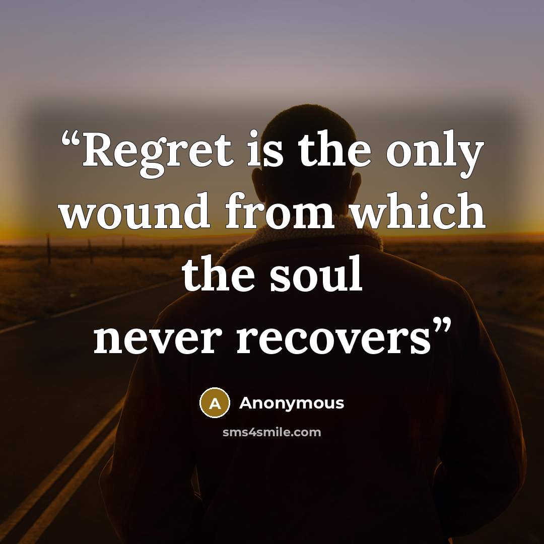 “Regret is the only wound from which the soul never recovers” quote by Anonymous