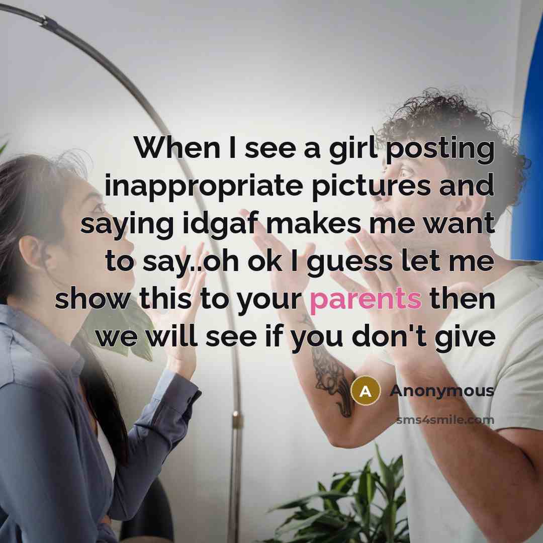 “When I see a girl posting inappropriate pictures and saying idgaf makes me want to say..oh ok I guess let me show this to your parents then we will see if you don't give” quote by Anonymous
