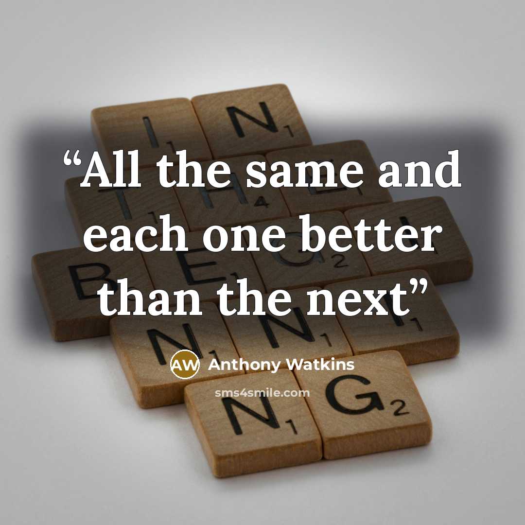 “All the same and each one better than the next” quote by Anthony Watkins