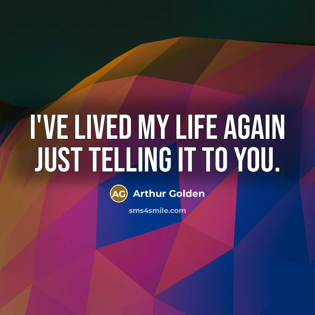 “I've lived my life again just telling it to you.…” quote by Arthur Golden
