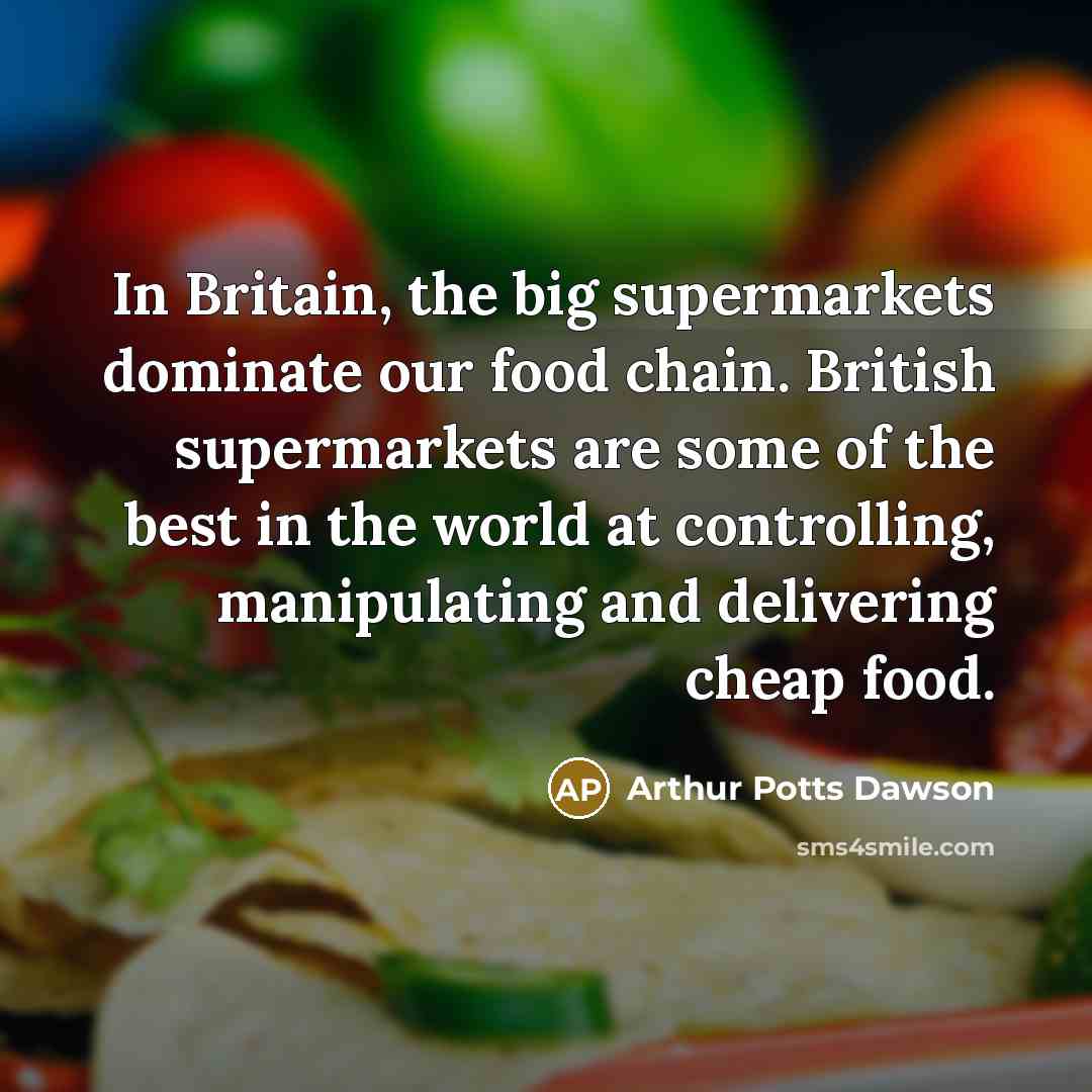 “In Britain, the big supermarkets dominate our food chain. British…” quote by Arthur Potts Dawson