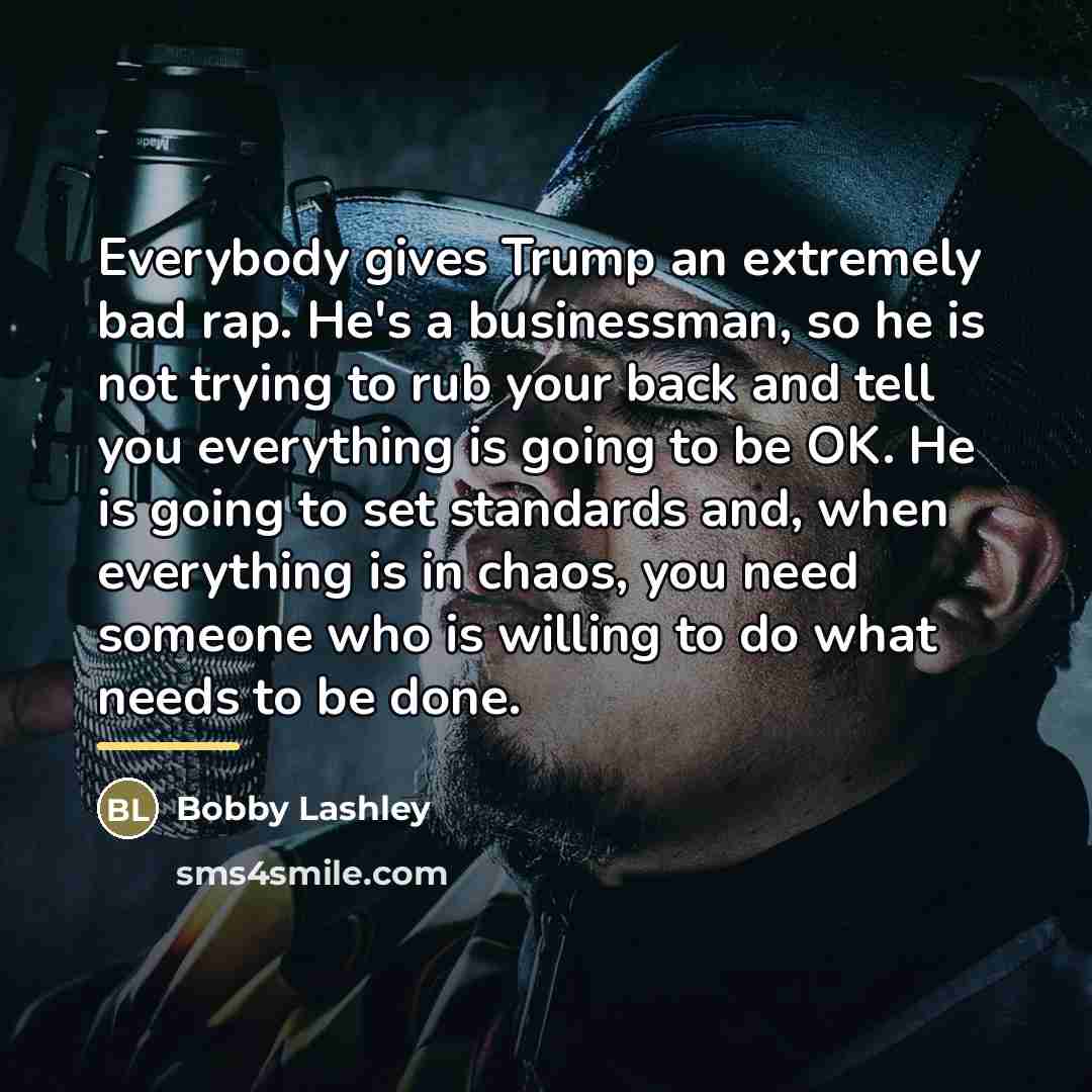“Everybody gives Trump an extremely bad rap. He's a businessman,…” quote by Bobby Lashley