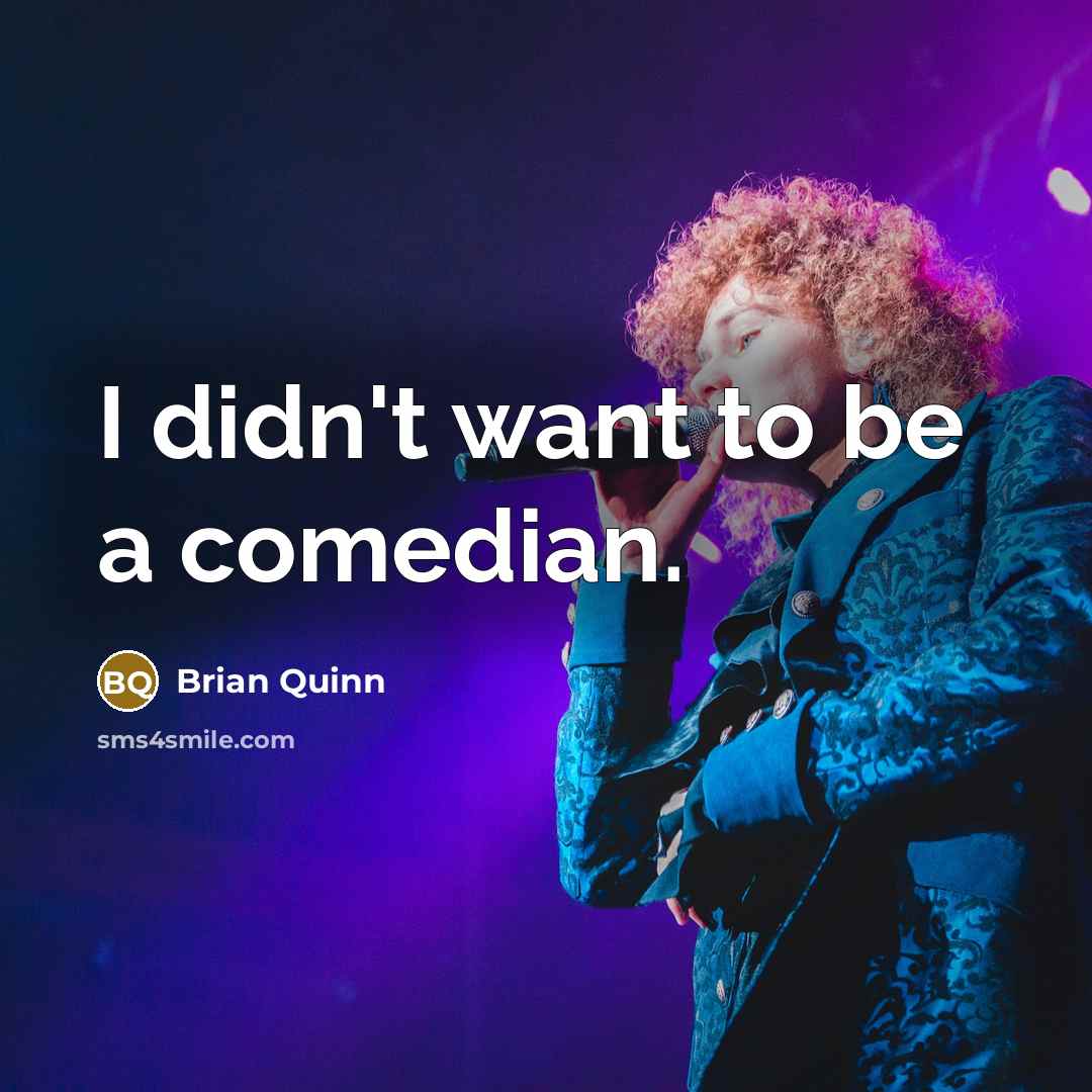 “I didn't want to be a comedian.…” quote by Brian Quinn