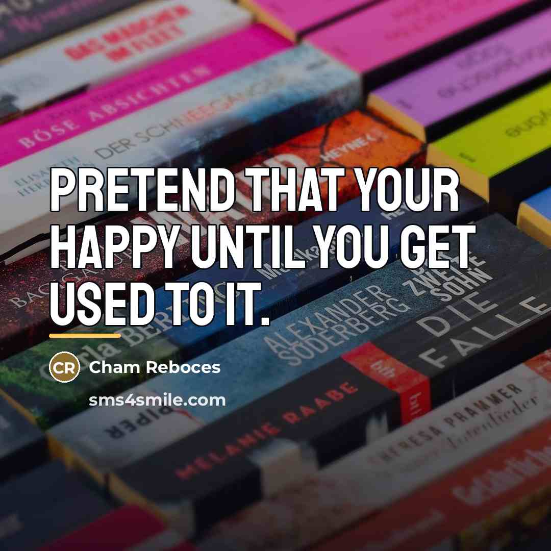 “Pretend that your happy until you get used to it.…” quote by Cham Reboces