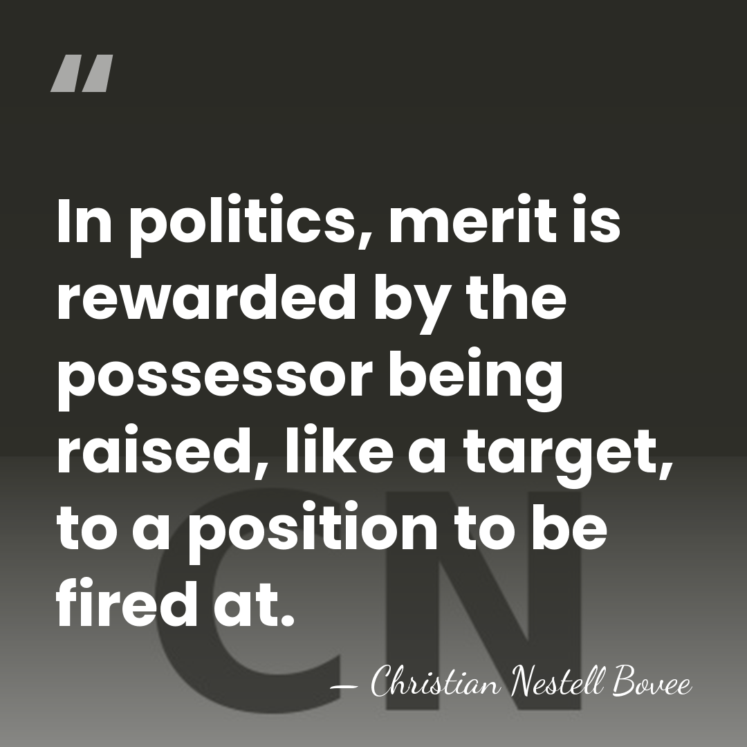 In politics, merit is rewarded by the possessor being raised, like a&hellip; - Christian Nestell Bovee