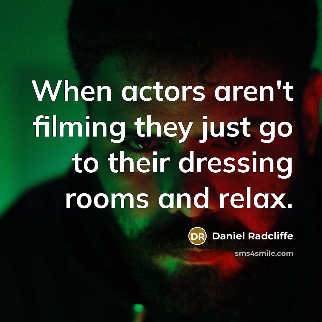 “When actors aren't filming they just go to their dressing rooms and relax.” quote by Daniel Radcliffe