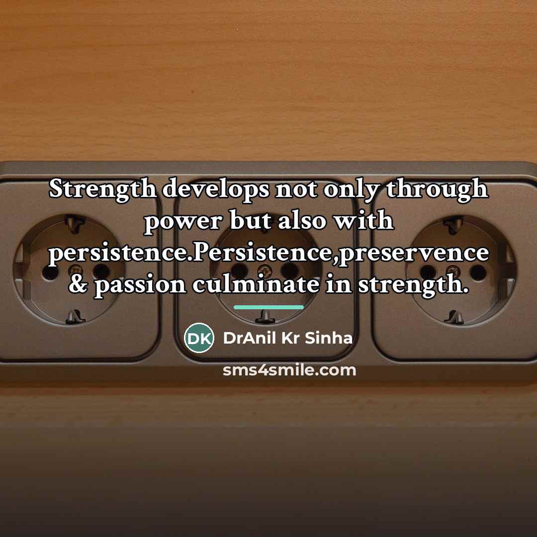 “Strength develops not only through power but also with persistence.Persistence,preservence…” quote by DrAnil Kr Sinha