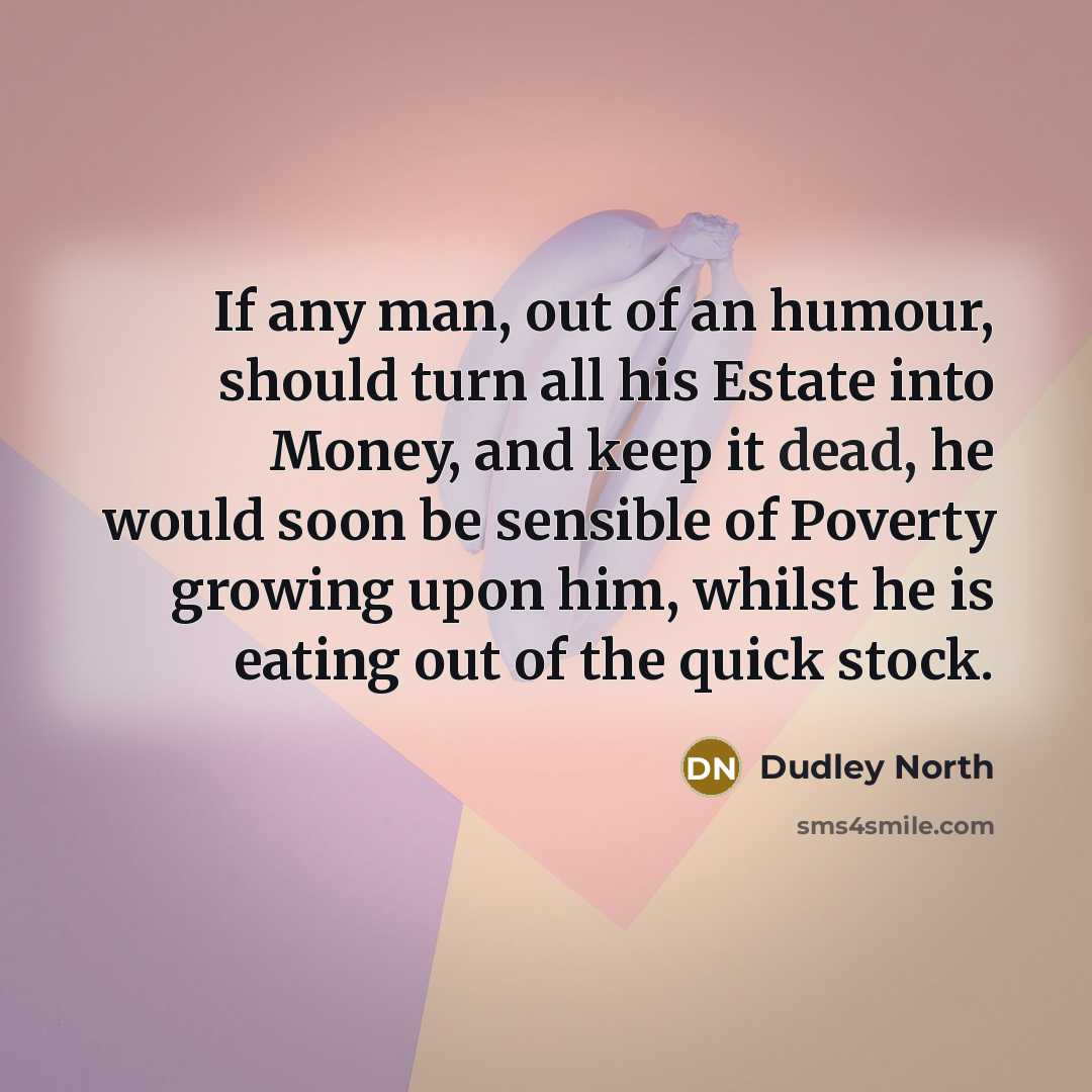 “If any man, out of an humour, should turn all…” quote by Dudley North