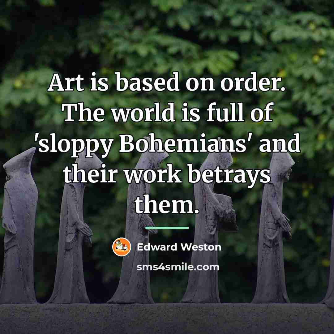 “Art is based on order. The world is full of…” quote by Edward Weston