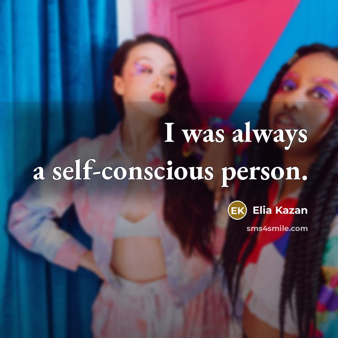 “I was always a self-conscious person.…” quote by Elia Kazan