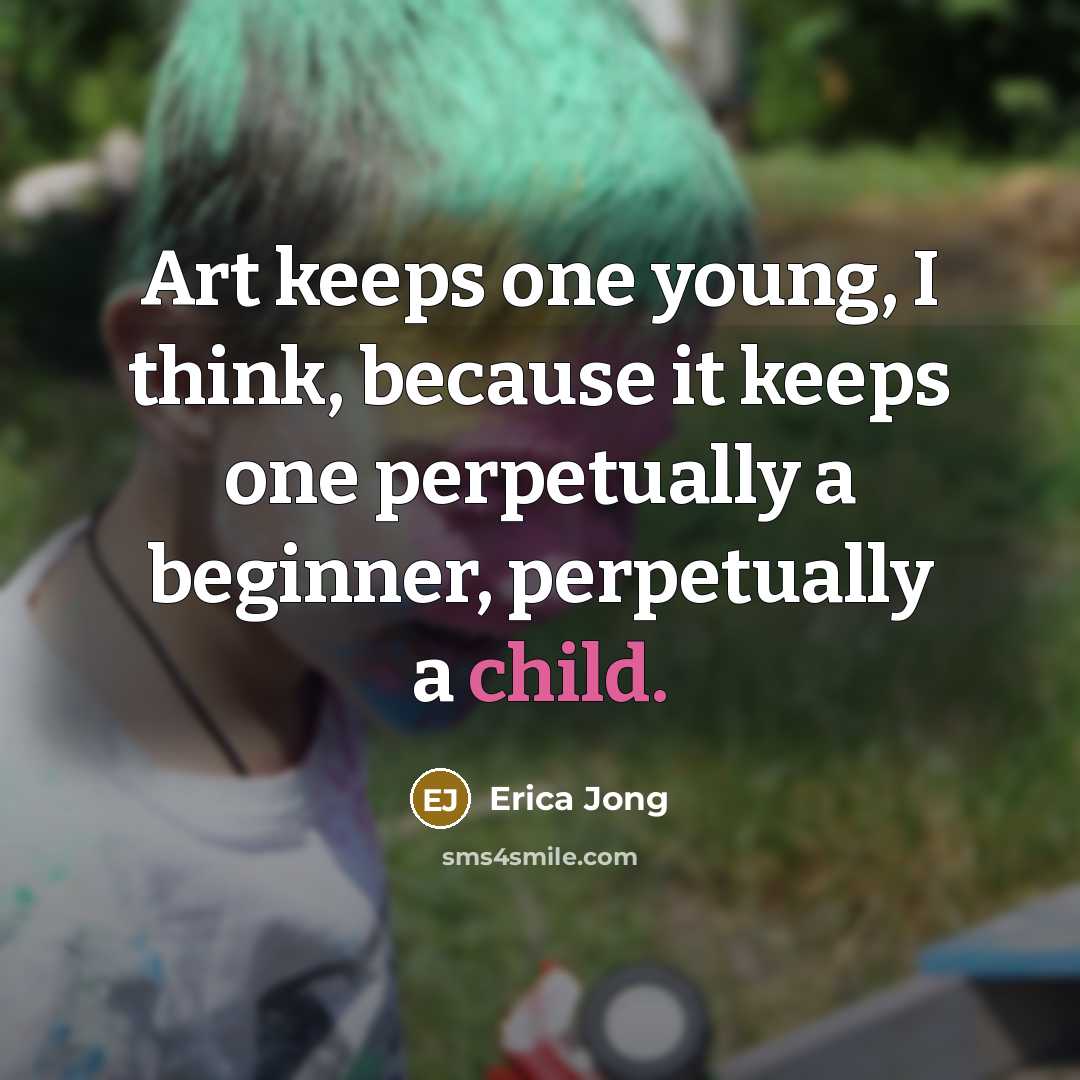“Art keeps one young, I think, because it keeps one…” quote by Erica Jong