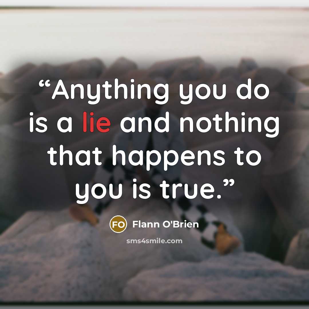 “Anything you do is a lie and nothing that happens to you is true.” quote by Flann O'Brien