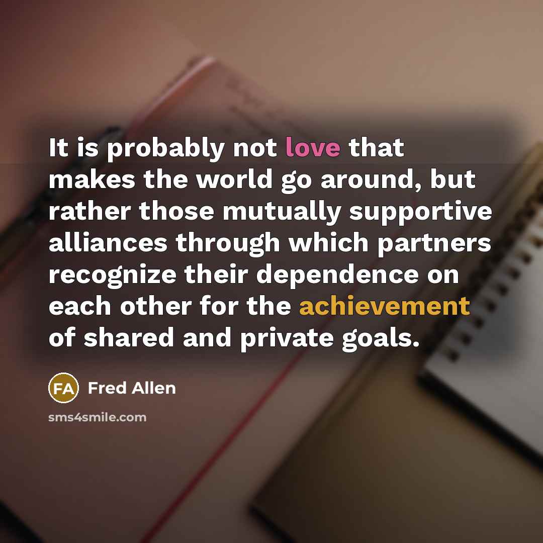 “It is probably not love that makes the world go…” quote by Fred Allen