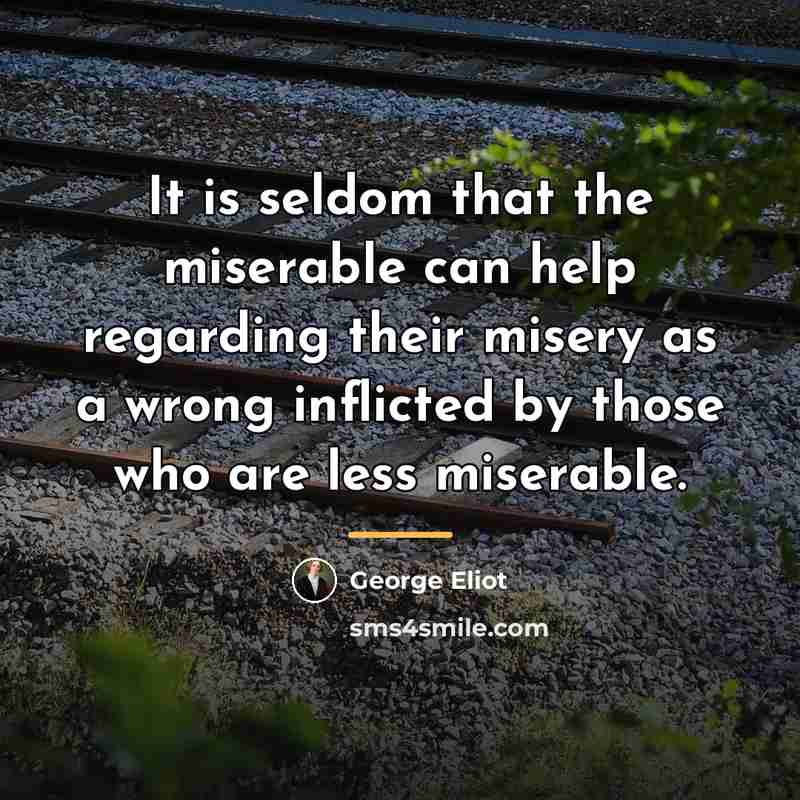“It is seldom that the miserable can help regarding their…” quote by George Eliot