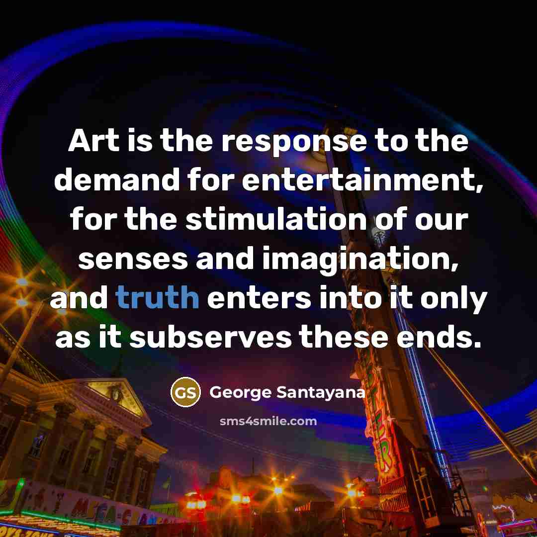 “Art is the response to the demand for entertainment, for…” quote by George Santayana