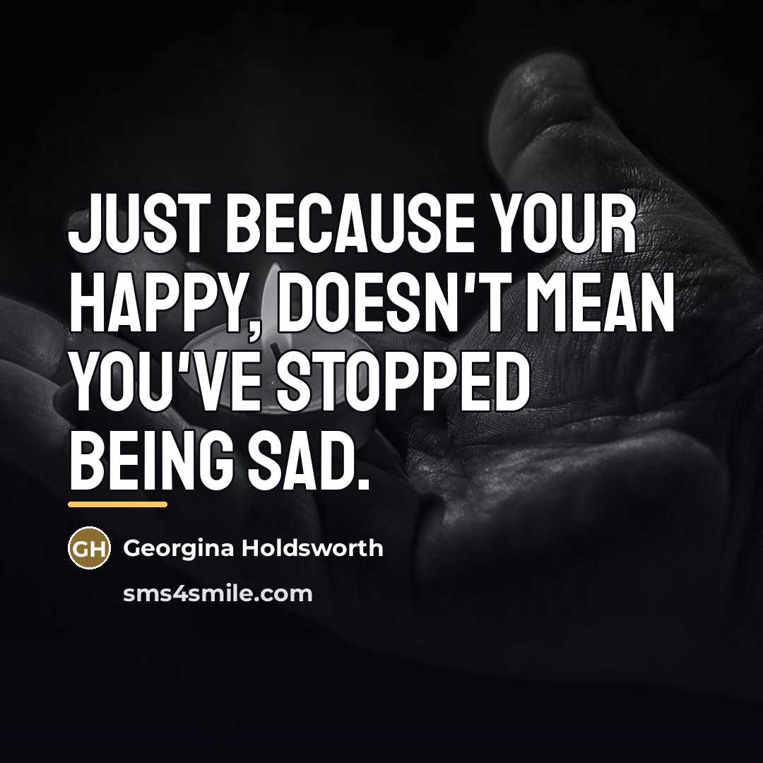 “Just because your happy, doesn't mean you've stopped being sad.…” quote by Georgina Holdsworth