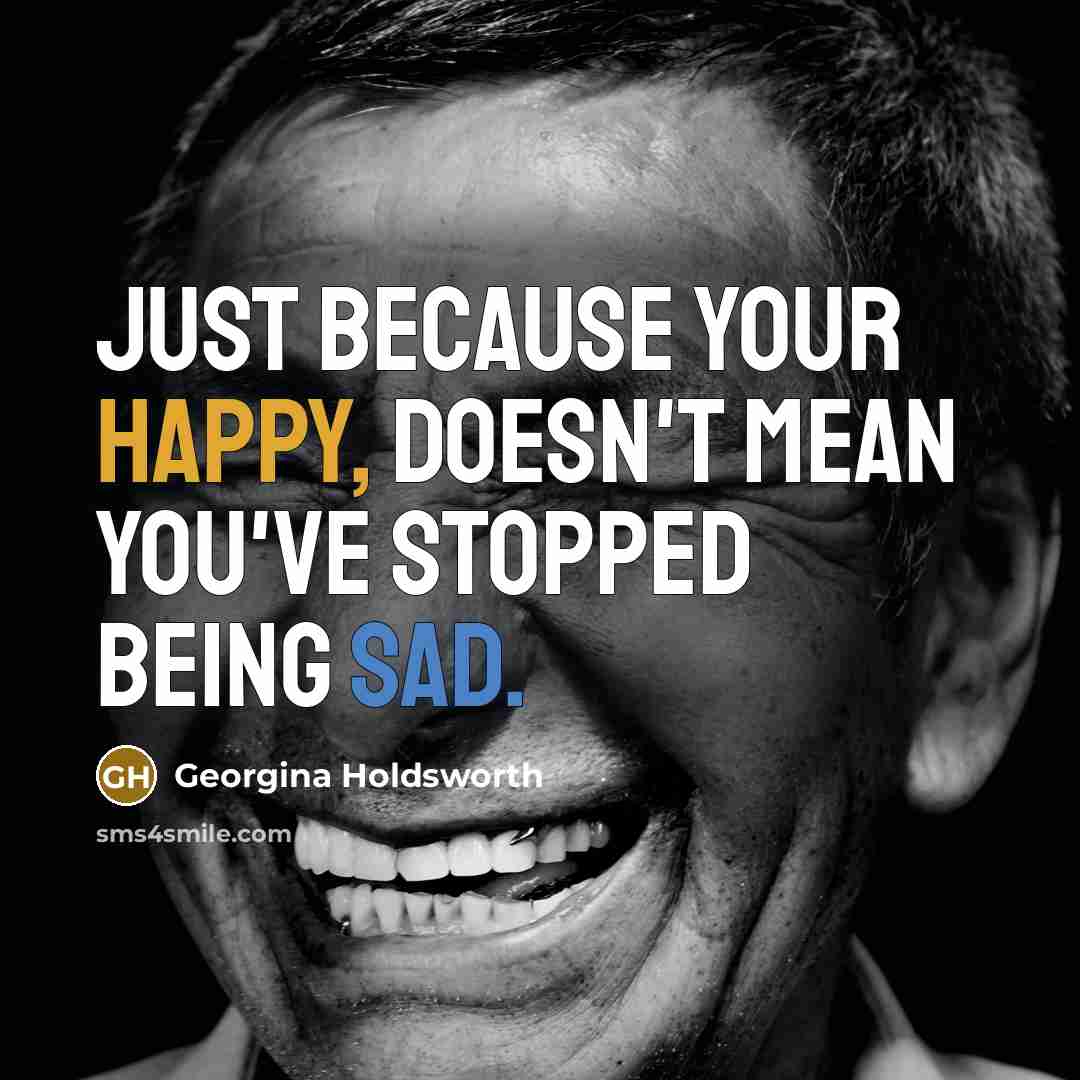 “Just because your happy, doesn't mean you've stopped being sad.” quote by Georgina Holdsworth