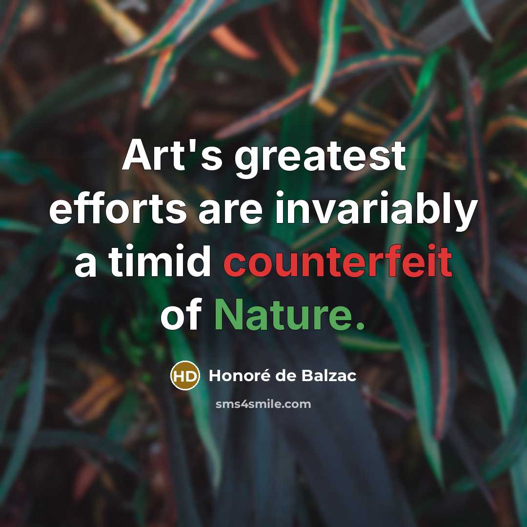 “Art's greatest efforts are invariably a timid counterfeit of Nature.…” quote by Honore de Balzac