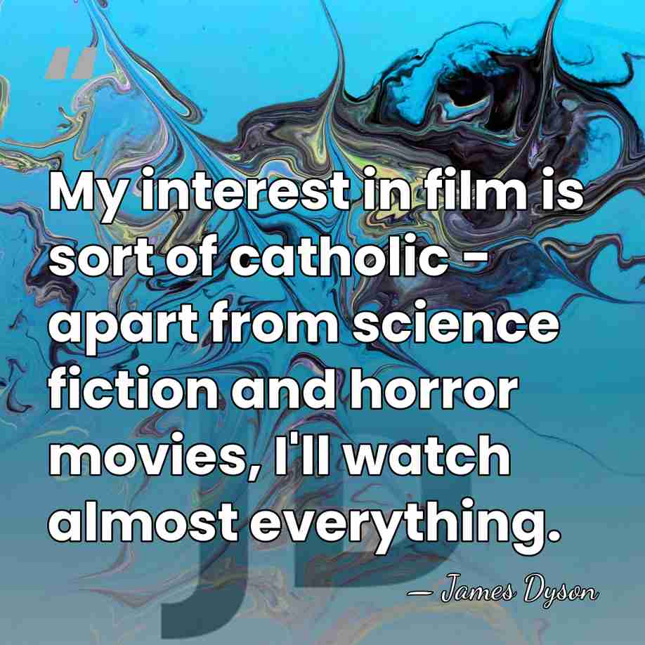 My interest in film is sort of catholic - apart from science&hellip; - James Dyson