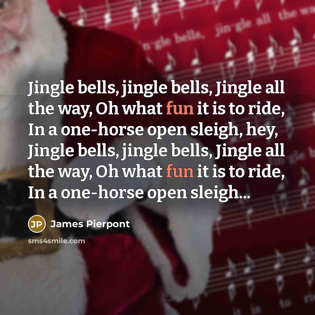 “Jingle bells, jingle bells, Jingle all the way, Oh what…” quote by James Pierpont