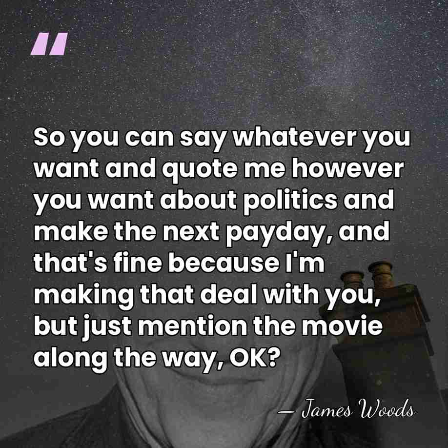 So you can say whatever you want and quote me however you&hellip; - James Woods