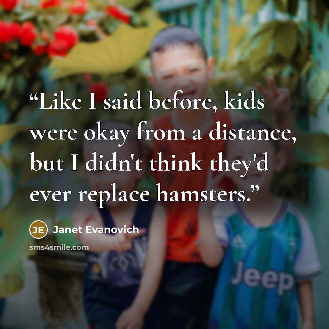 “Like I said before, kids were okay from a distance, but I didn't think they'd ever replace hamsters.” quote by Janet Evanovich